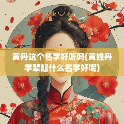黄丹这个名字好听吗(黄姓丹字辈起什么名字好呢)