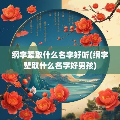 纲字辈取什么名字好听(纲字辈取什么名字好男孩)