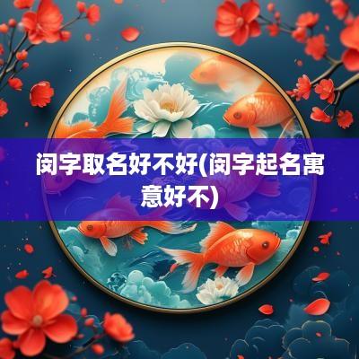 闵字取名好不好(闵字起名寓意好不)