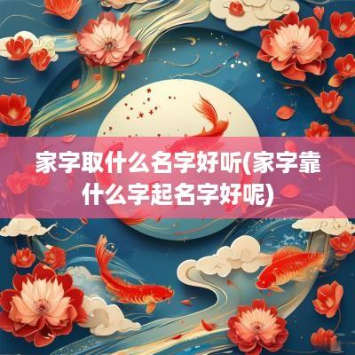 家字取什么名字好听(家字靠什么字起名字好呢)