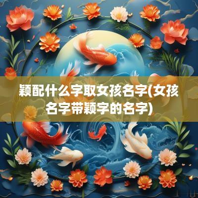 颖配什么字取女孩名字(女孩名字带颖字的名字)
