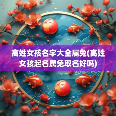 高姓女孩名字大全属兔(高姓女孩起名属兔取名好吗)