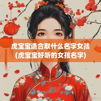 虎宝宝适合取什么名字女孩(虎宝宝好听的女孩名字)
