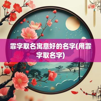 霏字取名寓意好的名字(用霏字取名字)