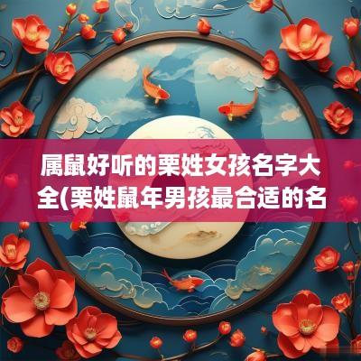 属鼠好听的栗姓女孩名字大全(栗姓蛇年男孩最合适的名字)