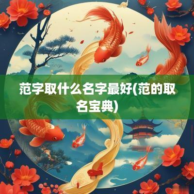 范字取什么名字最好(范的取名宝典)