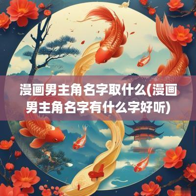 漫画男主角名字取什么(漫画男主角名字有什么字好听)