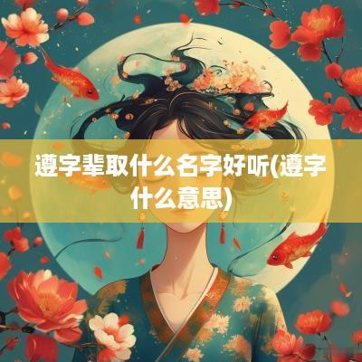 遵字辈取什么名字好听(遵字什么意思)