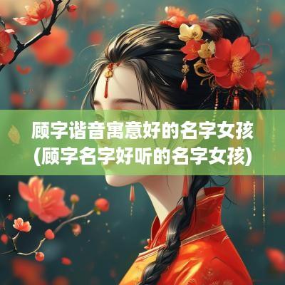 顾字谐音寓意好的名字女孩(顾字名字好听的名字女孩)