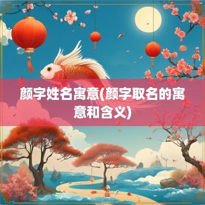 颜字姓名寓意(颜字取名的寓意和含义)