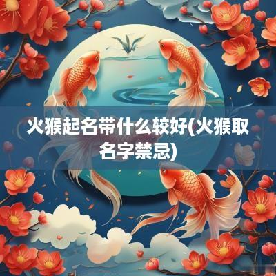 火猴起名带什么较好(火猴取名字禁忌)