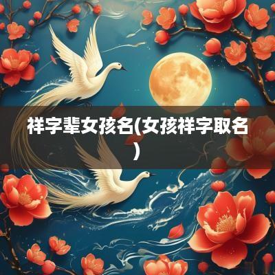 祥字辈女孩名(女孩祥字取名)