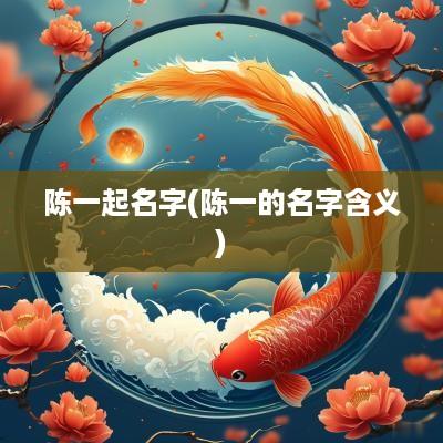 陈一起名字(陈一的名字含义)