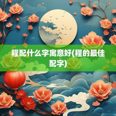 程配什么字寓意好(程的最佳配字)
