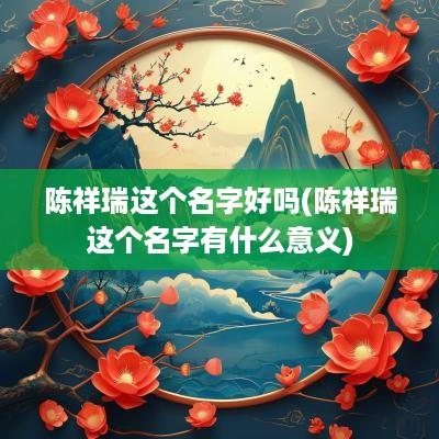 陈祥瑞这个名字好吗(陈祥瑞这个名字有什么意义)