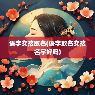 语字女孩取名(语字取名女孩名字好吗)