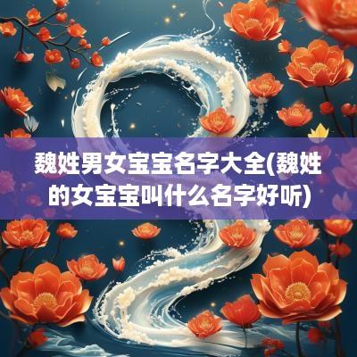 魏姓男女宝宝名字大全(魏姓的女宝宝叫什么名字好听)