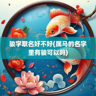 骏字取名好不好(属马的名字里有骏可以吗)