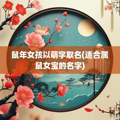 蛇年女孩以萌字取名(适合属鼠女宝的名字)