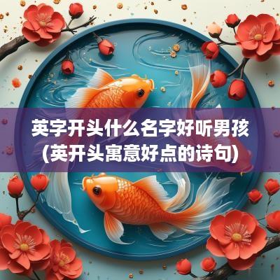 英字开头什么名字好听男孩(英开头寓意好点的诗句)