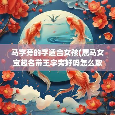 马字旁的字适合女孩(属马女宝起名带王字旁好吗怎么取)