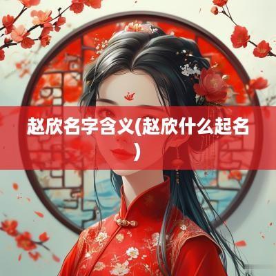 赵欣名字含义(赵欣什么起名)