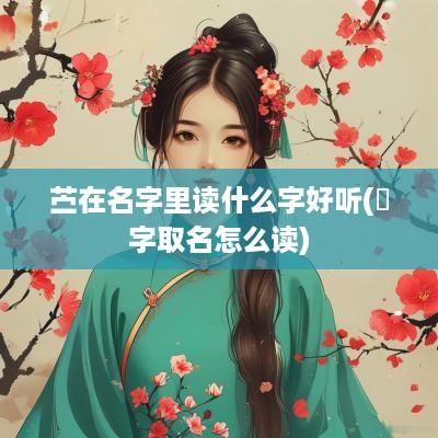苎在名字里读什么字好听(橦字取名怎么读)