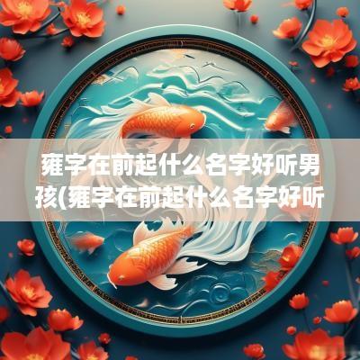 雍字在前起什么名字好听男孩(雍字在前起什么名字好听女孩)