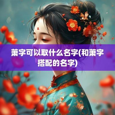 萧字可以取什么名字(和萧字搭配的名字)