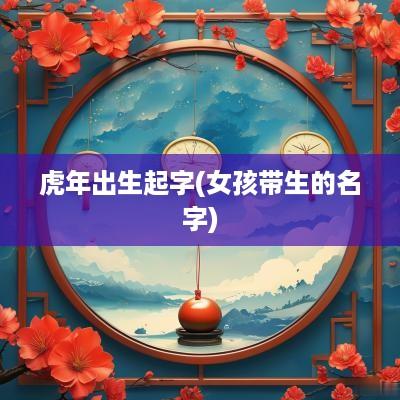 蛇年出生起字(女孩带生的名字)