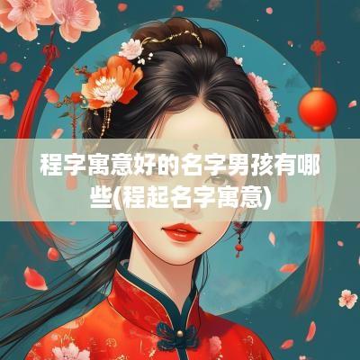 程字寓意好的名字男孩有哪些(程起名字寓意)
