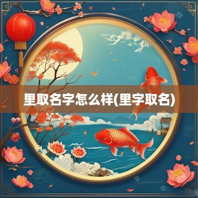 里取名字怎么样(里字取名)