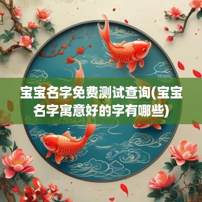 宝宝名字免费测试查询(宝宝名字寓意好的字有哪些)
