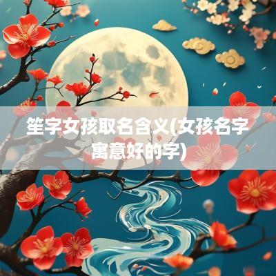 笙字女孩取名含义(女孩名字寓意好的字)