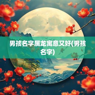 男孩名字属龙寓意又好(男孩名字)