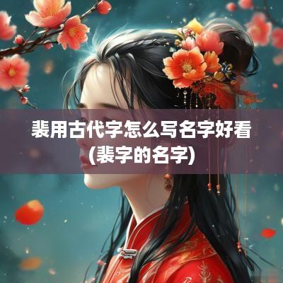 裴用古代字怎么写名字好看(裴字的名字)
