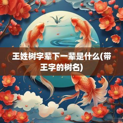 王姓树字辈下一辈是什么(带王字的树名)