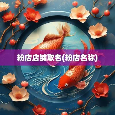粉店店铺取名(粉店名称)
