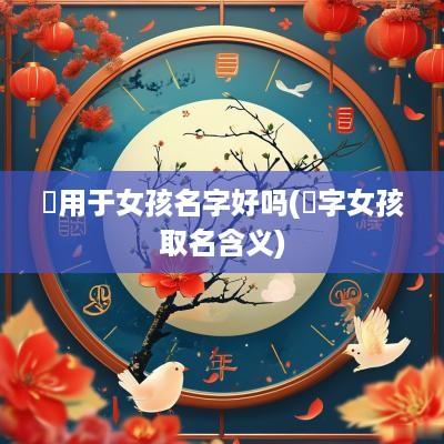 瑄用于女孩名字好吗(瑄字女孩取名含义)