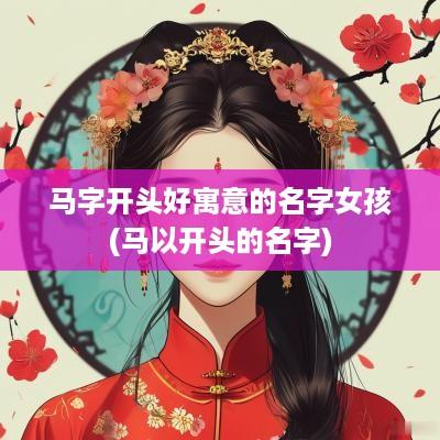 马字开头好寓意的名字女孩(马以开头的名字)