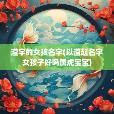 滢字的女孩名字(以滢起名字女孩子好吗属虎宝宝)