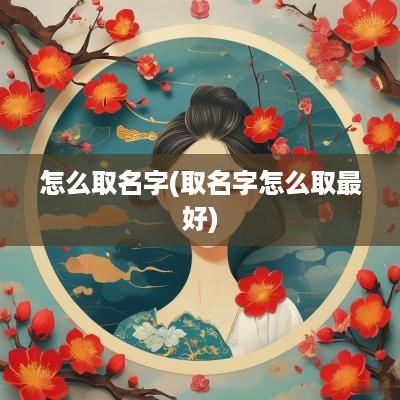 怎么取名字(取名字怎么取最好)