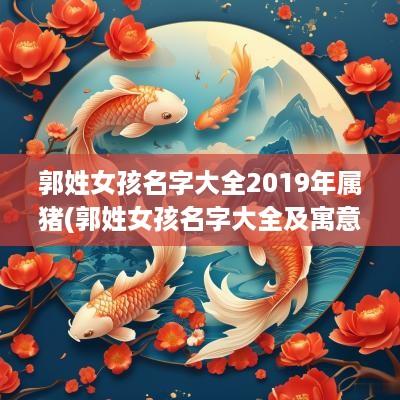 郭姓女孩名字大全2019年属猪(郭姓女孩名字大全及寓意)