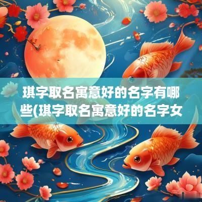 琪字取名寓意好的名字有哪些(琪字取名寓意好的名字女孩)