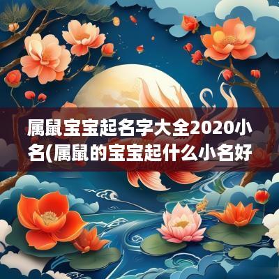 属鼠宝宝起名字大全2025小名(属鼠的宝宝起什么小名好听)