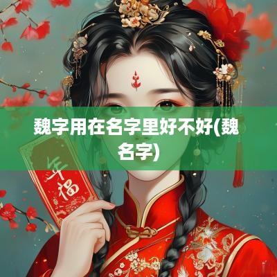 魏字用在名字里好不好(魏 名字)