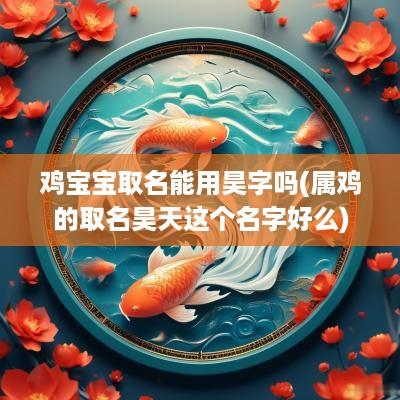 鸡宝宝取名能用昊字吗(属鸡的取名昊天这个名字好么)