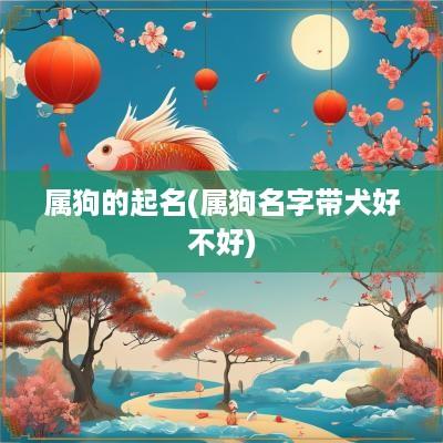 属狗的起名(属狗名字带犬好不好)