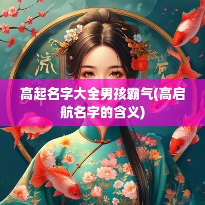 高起名字大全男孩霸气(高启航名字的含义)
