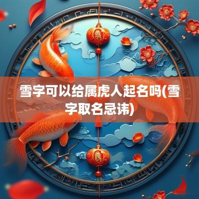 雪字可以给属虎人起名吗(雪字取名忌讳)